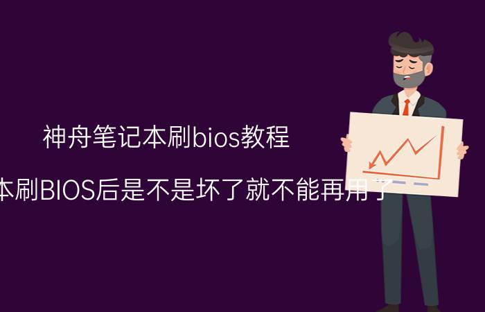 神舟笔记本刷bios教程 笔记本刷BIOS后是不是坏了就不能再用了？